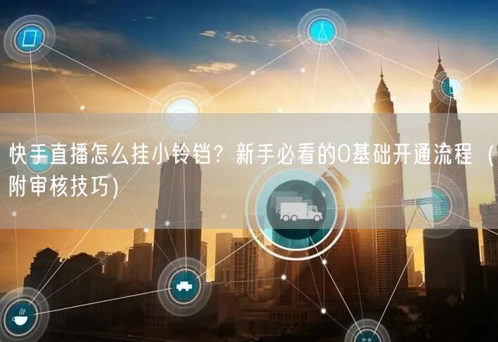 快手直播怎么挂小铃铛？新手必看的0基础开通流程（附审核技巧）