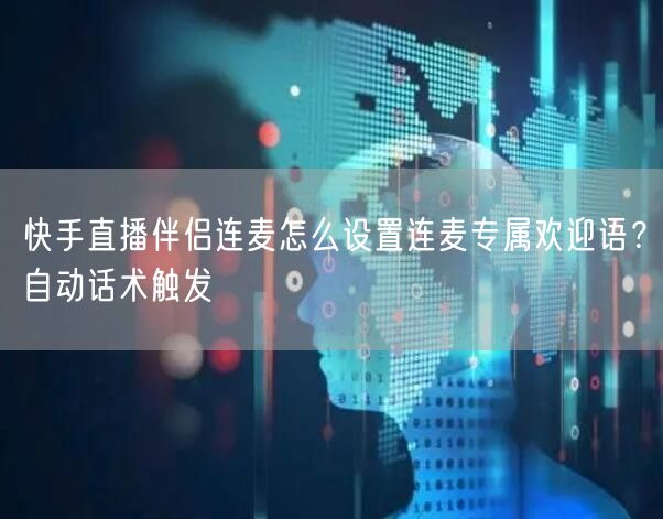 快手直播伴侣连麦怎么设置连麦专属欢迎语？自动话术触发