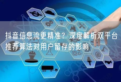 抖音信息流更精准？深度解析双平台推荐算法对用户留存的影响