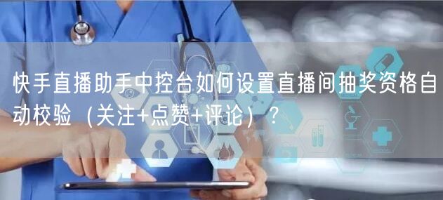 快手直播助手中控台如何设置直播间抽奖资格自动校验（关注+点赞+评论）？