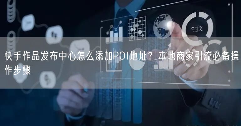 快手作品发布中心怎么添加POI地址？本地商家引流必备操作步骤