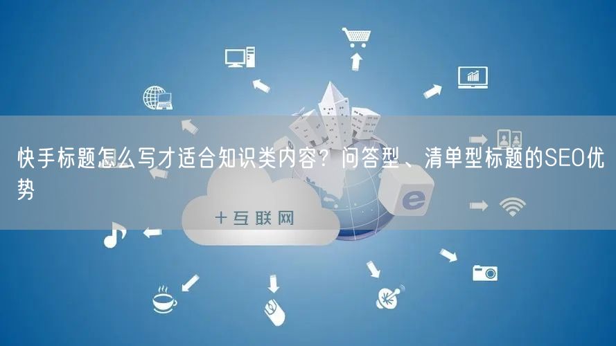 快手标题怎么写才适合知识类内容？问答型、清单型标题的SEO优势