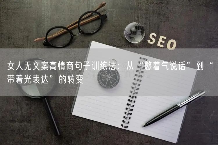 女人无文案高情商句子训练法：从“憋着气说话”到“带着光表达”的转变