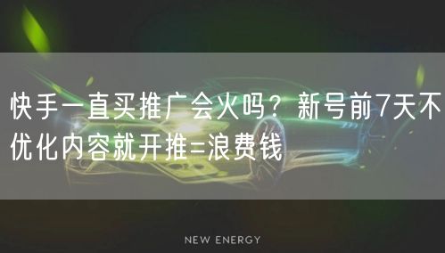 快手一直买推广会火吗？新号前7天不优化内容就开推=浪费钱