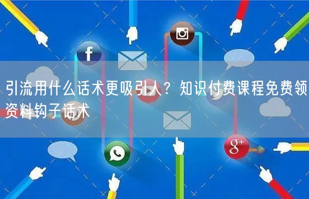 引流用什么话术更吸引人？知识付费课程免费领资料钩子话术