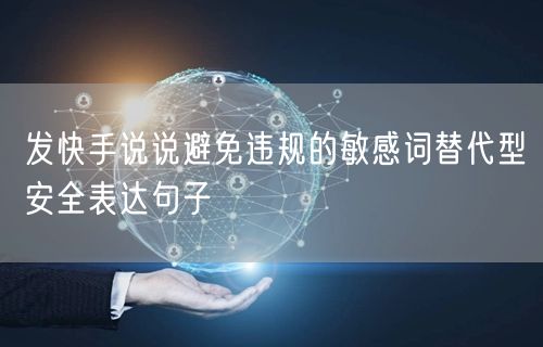 发快手说说避免违规的敏感词替代型安全表达句子