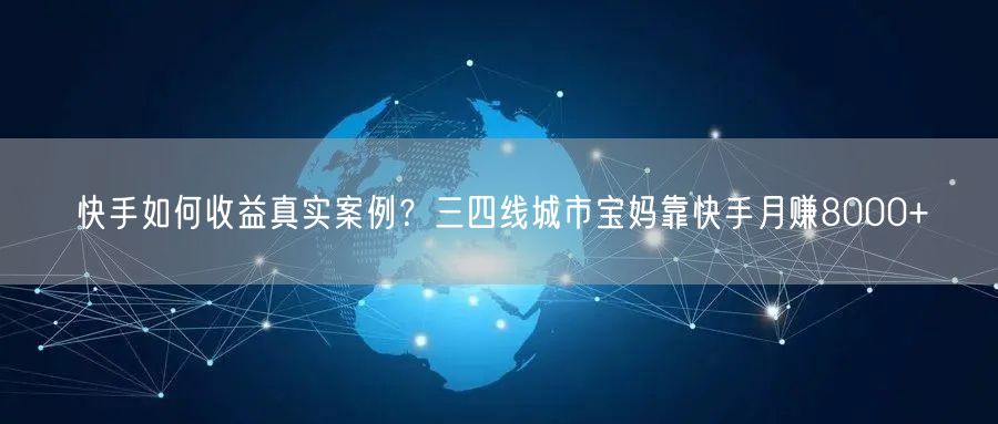 快手如何收益真实案例？三四线城市宝妈靠快手月赚8000+