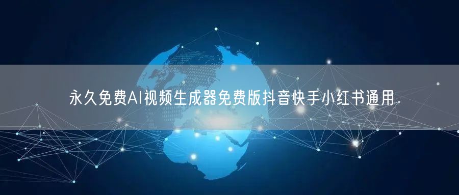 永久免费AI视频生成器免费版抖音快手小红书通用