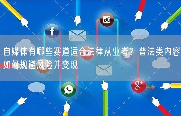 自媒体有哪些赛道适合法律从业者？普法类内容如何规避风险并变现