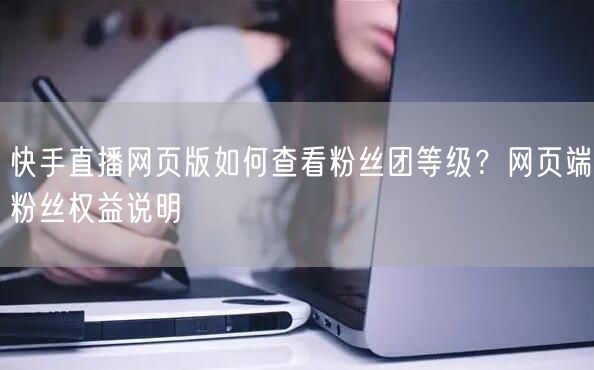 快手直播网页版如何查看粉丝团等级？网页端粉丝权益说明