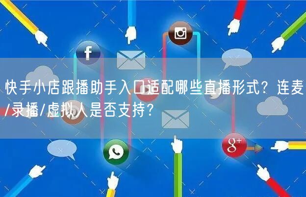 快手小店跟播助手入口适配哪些直播形式？连麦/录播/虚拟人是否支持？