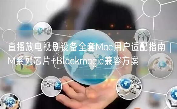 直播放电视剧设备全套Mac用户适配指南｜M系列芯片+Blackmagic兼容方案