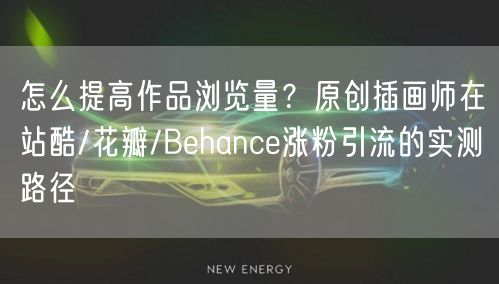 怎么提高作品浏览量？原创插画师在站酷/花瓣/Behance涨粉引流的实测路径