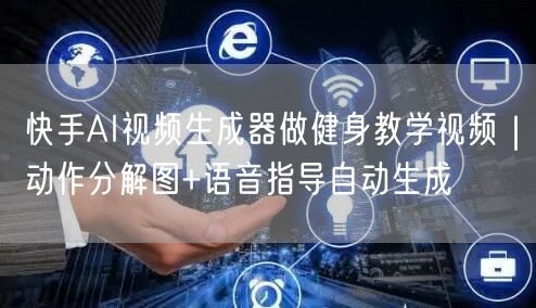 快手AI视频生成器做健身教学视频｜动作分解图+语音指导自动生成