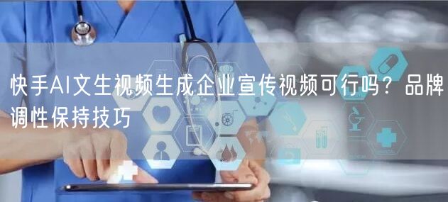 快手AI文生视频生成企业宣传视频可行吗？品牌调性保持技巧