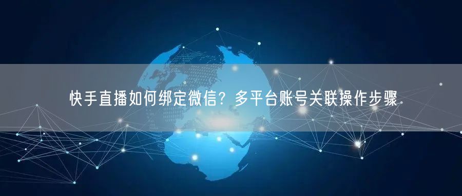 快手直播如何绑定微信？多平台账号关联操作步骤