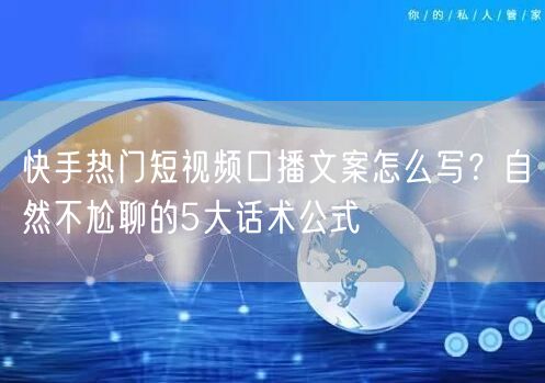 快手热门短视频口播文案怎么写？自然不尬聊的5大话术公式