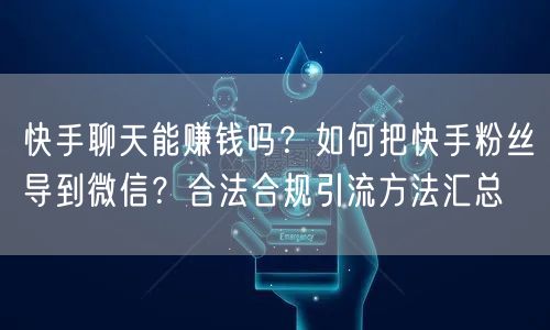 快手聊天能赚钱吗？如何把快手粉丝导到微信？合法合规引流方法汇总