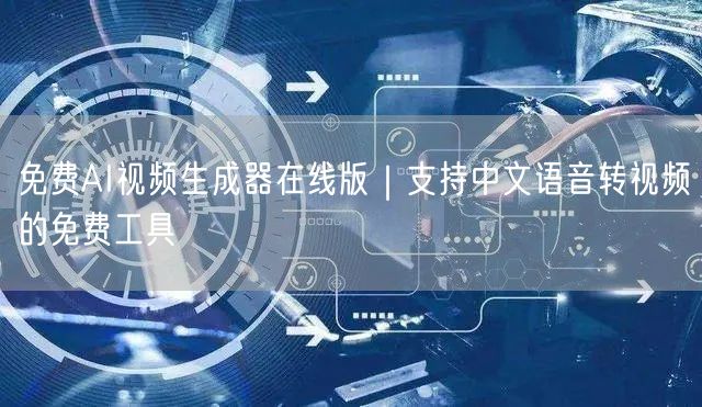 免费AI视频生成器在线版｜支持中文语音转视频的免费工具