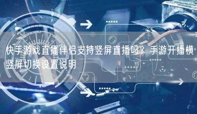 快手游戏直播伴侣支持竖屏直播吗？手游开播横竖屏切换设置说明