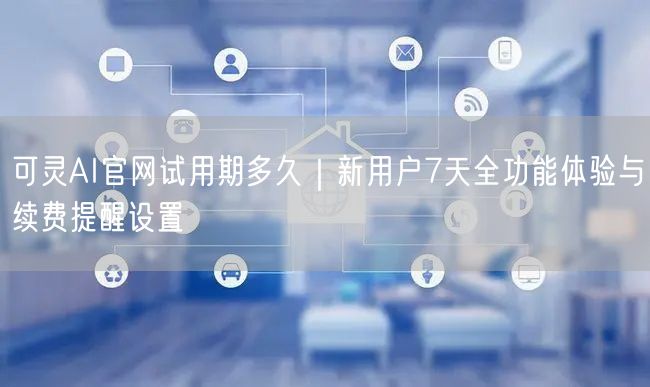 可灵AI官网试用期多久｜新用户7天全功能体验与续费提醒设置