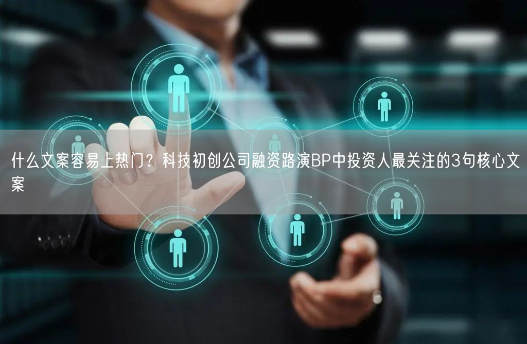 什么文案容易上热门？科技初创公司融资路演BP中投资人最关注的3句核心文案