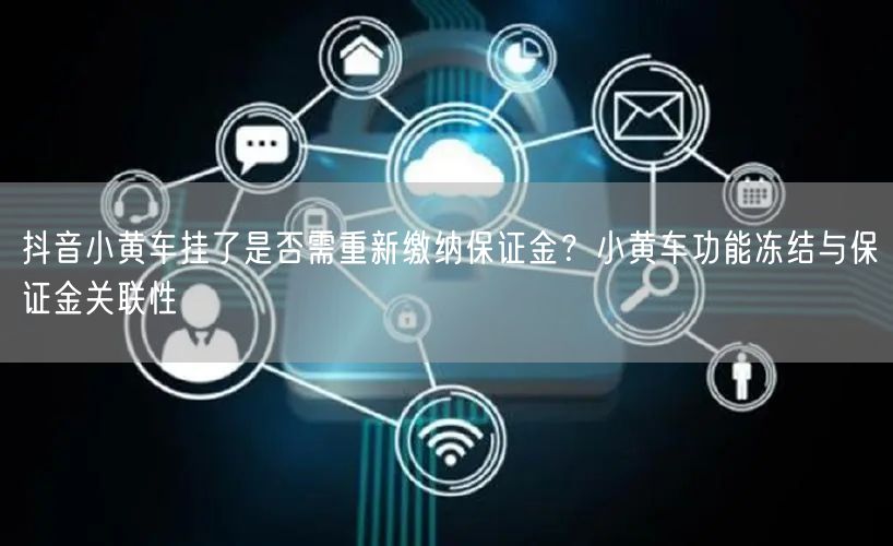 抖音小黄车挂了是否需重新缴纳保证金？小黄车功能冻结与保证金关联性