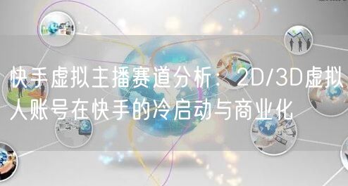 快手虚拟主播赛道分析：2D/3D虚拟人账号在快手的冷启动与商业化