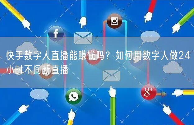 快手数字人直播能赚钱吗？如何用数字人做24小时不间断直播