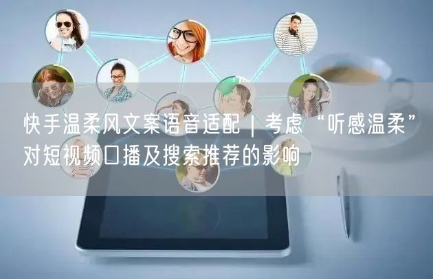 快手温柔风文案语音适配｜考虑“听感温柔”对短视频口播及搜索推荐的影响