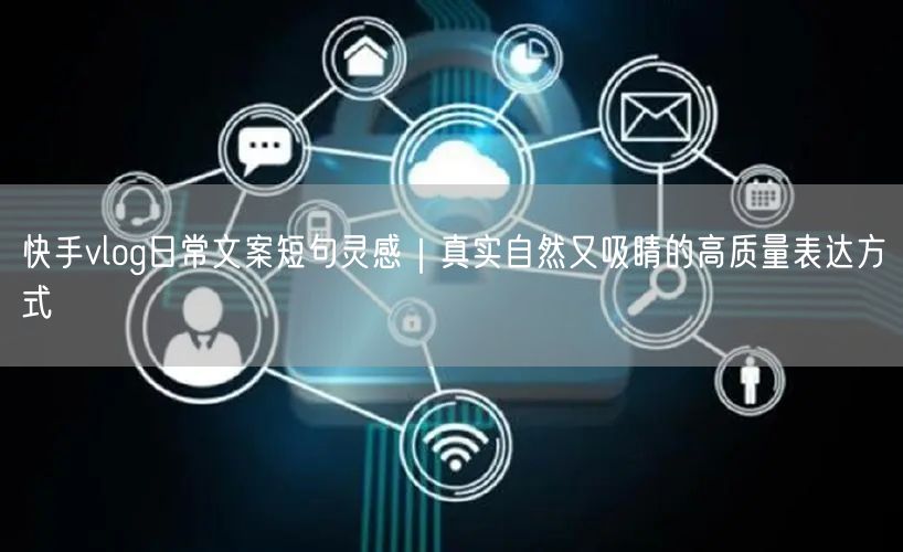 快手vlog日常文案短句灵感｜真实自然又吸睛的高质量表达方式