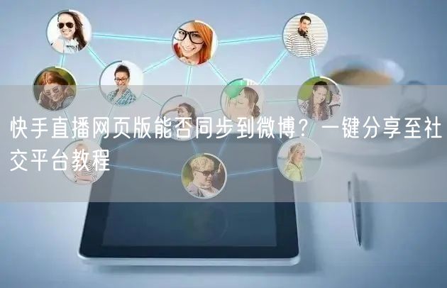快手直播网页版能否同步到微博？一键分享至社交平台教程