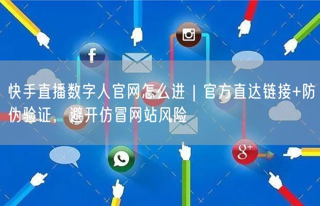 快手直播数字人官网怎么进｜官方直达链接+防伪验证，避开仿冒网站风险