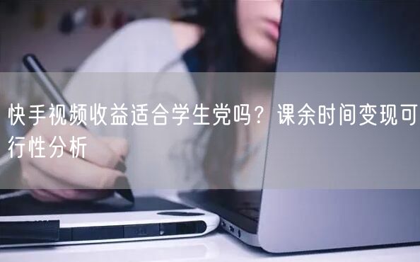 快手视频收益适合学生党吗？课余时间变现可行性分析