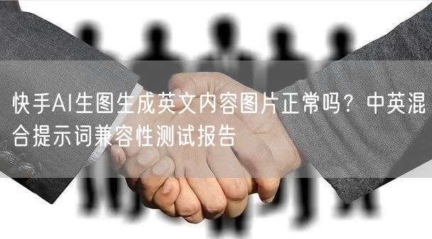 快手AI生图生成英文内容图片正常吗？中英混合提示词兼容性测试报告