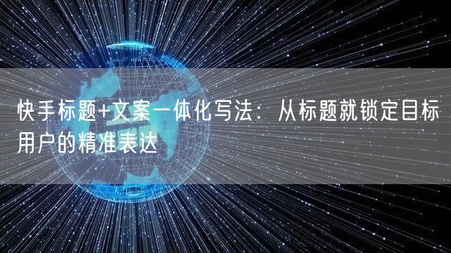 快手标题+文案一体化写法：从标题就锁定目标用户的精准表达