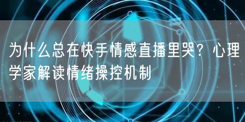 为什么总在快手情感直播里哭？心理学家解读情绪操控机制