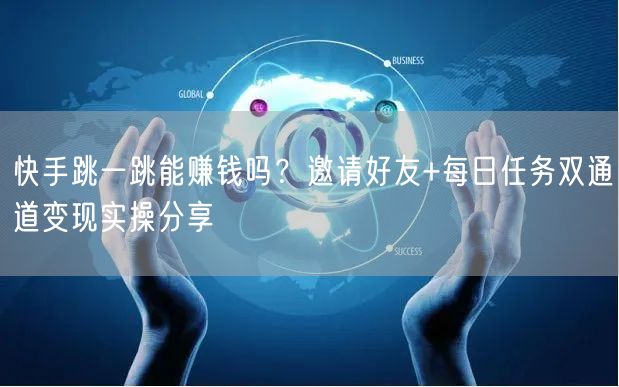 快手跳一跳能赚钱吗？邀请好友+每日任务双通道变现实操分享