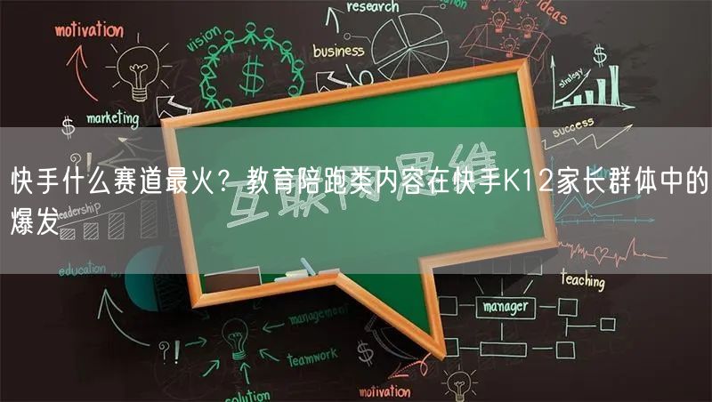 快手什么赛道最火？教育陪跑类内容在快手K12家长群体中的爆发