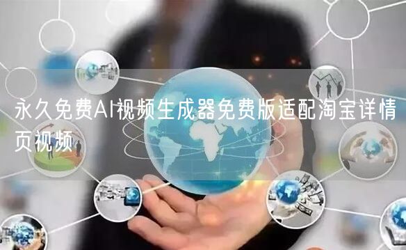 永久免费AI视频生成器免费版适配淘宝详情页视频