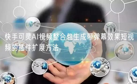 快手可灵AI视频整合包生成带弹幕效果短视频的插件扩展方法