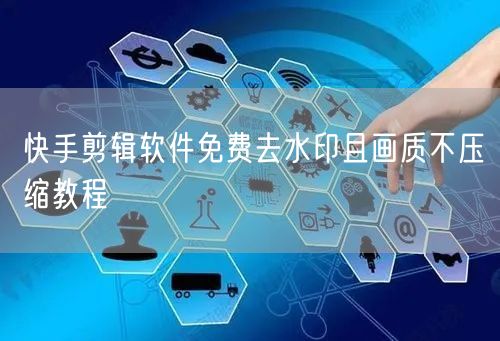快手剪辑软件免费去水印且画质不压缩教程