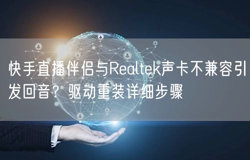 快手直播伴侣与Realtek声卡不兼容引发回音？驱动重装详细步骤