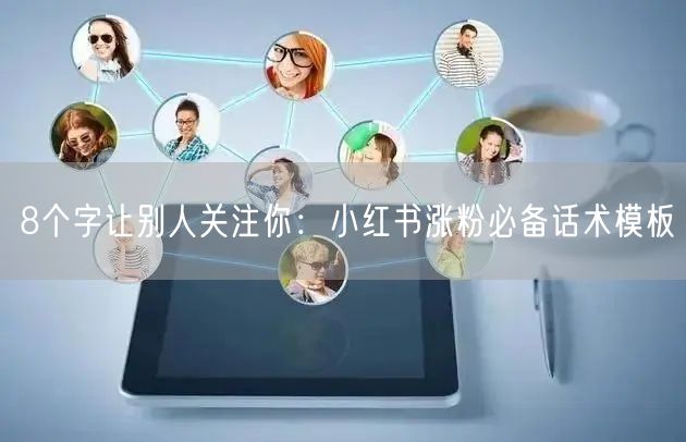 8个字让别人关注你：小红书涨粉必备话术模板