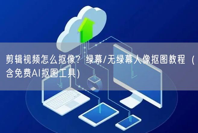 剪辑视频怎么抠像？绿幕/无绿幕人像抠图教程（含免费AI抠图工具）