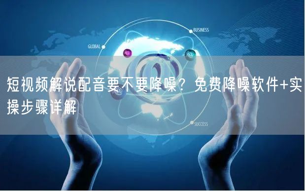 短视频解说配音要不要降噪？免费降噪软件+实操步骤详解