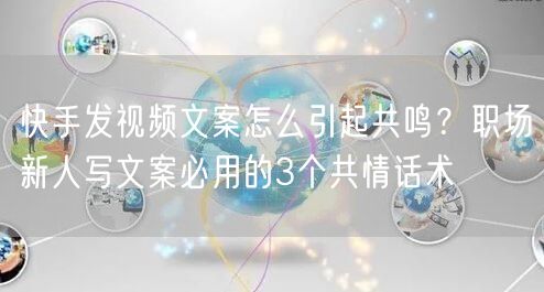 快手发视频文案怎么引起共鸣？职场新人写文案必用的3个共情话术