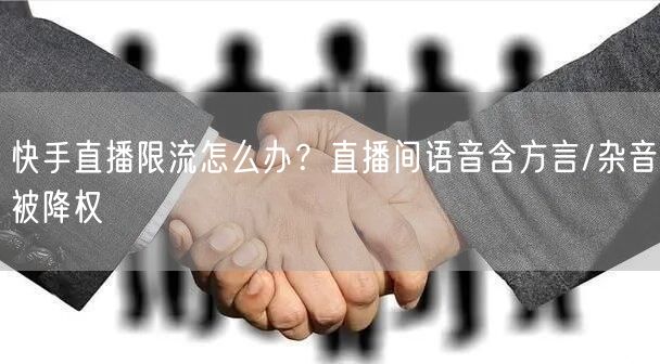 快手直播限流怎么办？直播间语音含方言/杂音被降权