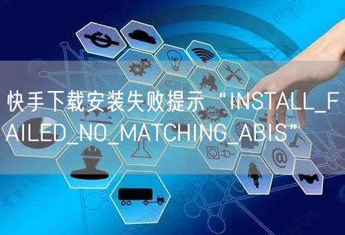 快手下载安装失败提示“INSTALL_FAILED_NO_MATCHING_AB