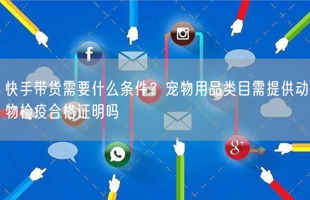 快手带货需要什么条件？宠物用品类目需提供动物检疫合格证明吗
